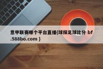 意甲联赛哪个平台直播{球探足球比分 bf.588bo.com }