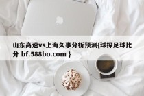 山东高速vs上海久事分析预测{球探足球比分 bf.588bo.com }