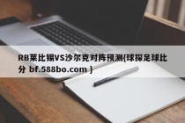 RB莱比锡VS沙尔克对阵预测{球探足球比分 bf.588bo.com }