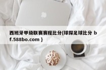 西班牙甲级联赛赛程比分{球探足球比分 bf.588bo.com }