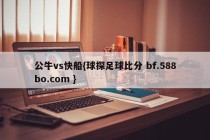 公牛vs快船{球探足球比分 bf.588bo.com }