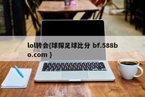 lol转会{球探足球比分 bf.588bo.com }