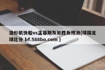 洛杉矶快船vs孟菲斯灰熊胜负预测{球探足球比分 bf.588bo.com }
