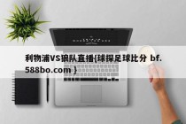 利物浦VS狼队直播{球探足球比分 bf.588bo.com }