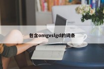 包含omgvslgd的词条