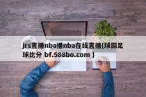 jrs直播nba播nba在线直播{球探足球比分 bf.588bo.com }