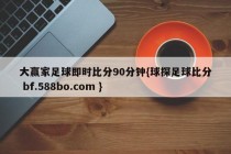 大赢家足球即时比分90分钟{球探足球比分 bf.588bo.com }