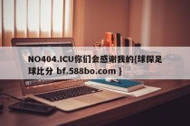 NO404.ICU你们会感谢我的{球探足球比分 bf.588bo.com }