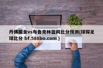 丹佛掘金vs布鲁克林篮网比分预测{球探足球比分 bf.588bo.com }