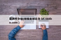 亚洲杯分组{球探足球比分 bf.588bo.com }