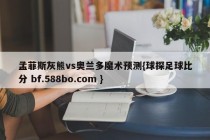 孟菲斯灰熊vs奥兰多魔术预测{球探足球比分 bf.588bo.com }