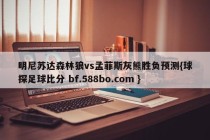 明尼苏达森林狼vs孟菲斯灰熊胜负预测{球探足球比分 bf.588bo.com }