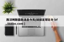 西汉姆联最新消息今天{球探足球比分 bf.588bo.com }