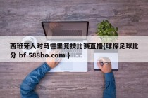 西班牙人对马德里竞技比赛直播{球探足球比分 bf.588bo.com }